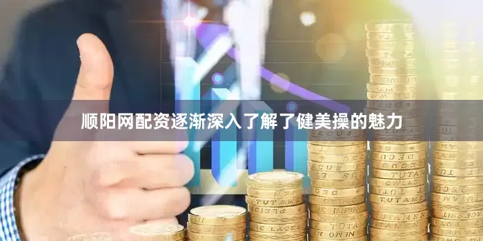 顺阳网配资逐渐深入了解了健美操的魅力