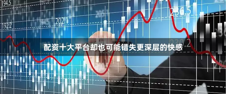 配资十大平台却也可能错失更深层的快感