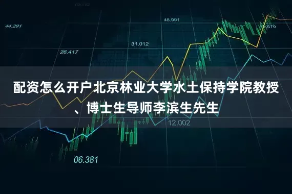 配资怎么开户北京林业大学水土保持学院教授、博士生导师李滨生先生