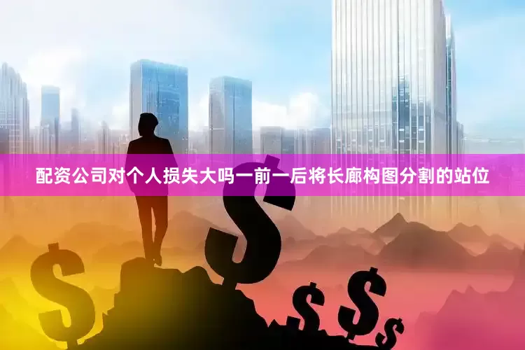配资公司对个人损失大吗一前一后将长廊构图分割的站位