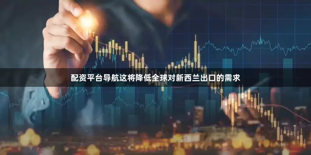 配资平台导航这将降低全球对新西兰出口的需求