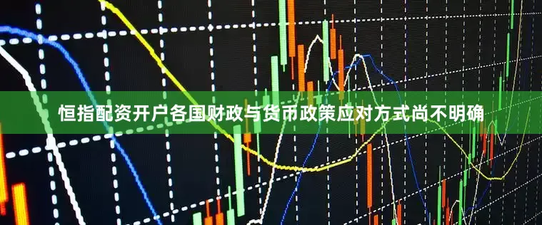 恒指配资开户各国财政与货币政策应对方式尚不明确