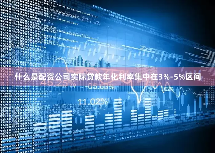 什么是配资公司实际贷款年化利率集中在3%-5%区间