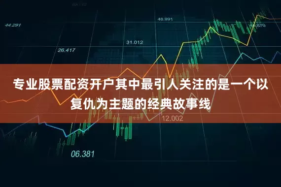 专业股票配资开户其中最引人关注的是一个以复仇为主题的经典故事线