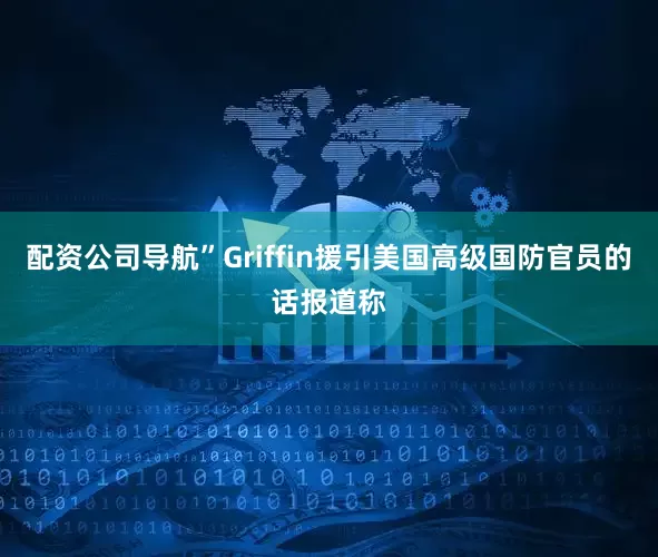 配资公司导航”Griffin援引美国高级国防官员的话报道称
