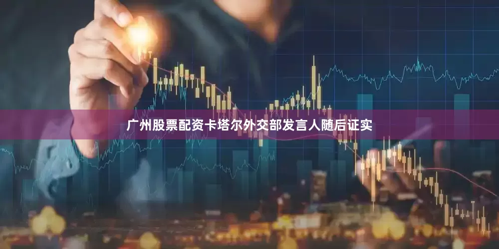 广州股票配资　　卡塔尔外交部发言人随后证实