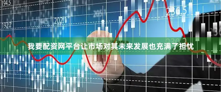 我要配资网平台让市场对其未来发展也充满了担忧