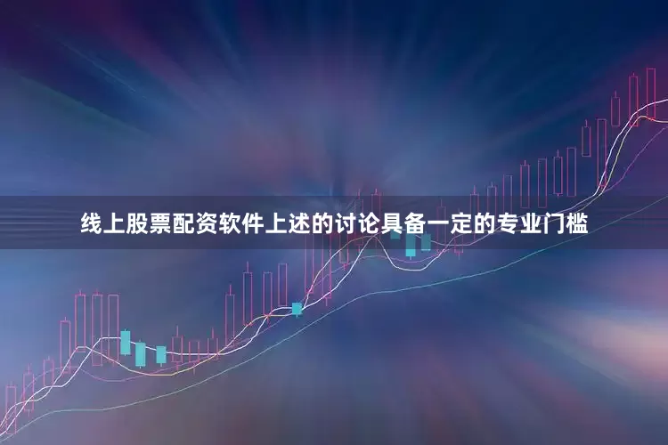 线上股票配资软件上述的讨论具备一定的专业门槛