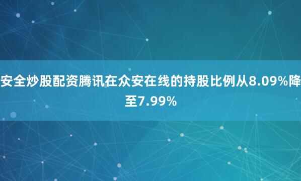 安全炒股配资腾讯在众安在线的持股比例从8.09%降至7.99%