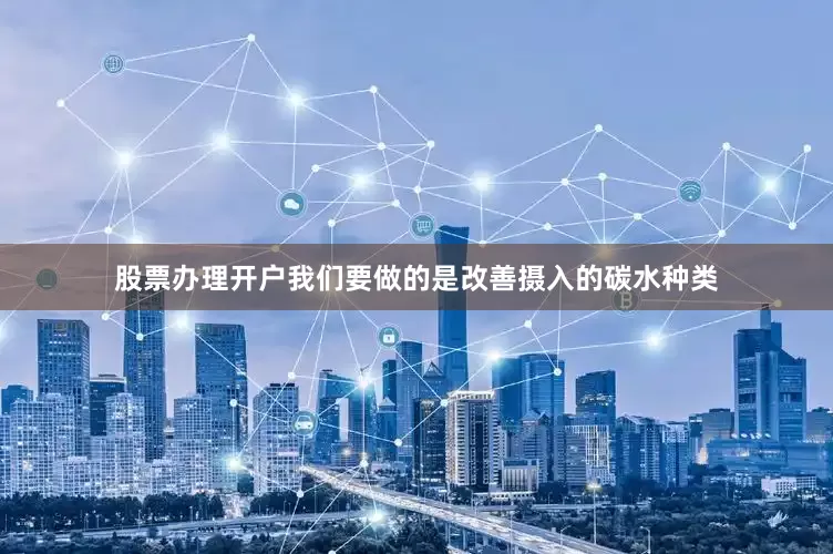 股票办理开户我们要做的是改善摄入的碳水种类