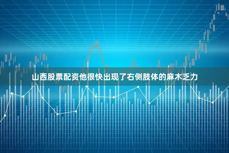 山西股票配资他很快出现了右侧肢体的麻木乏力