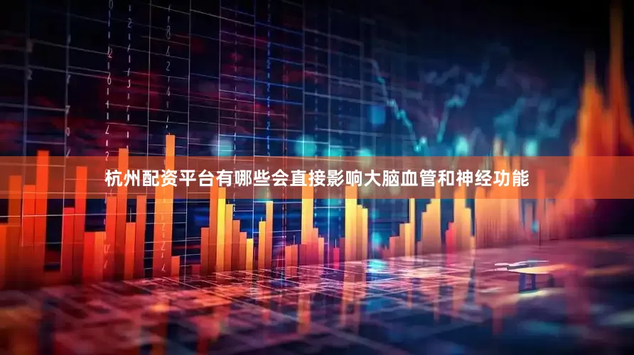 杭州配资平台有哪些会直接影响大脑血管和神经功能