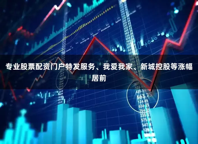 专业股票配资门户特发服务、我爱我家、新城控股等涨幅居前