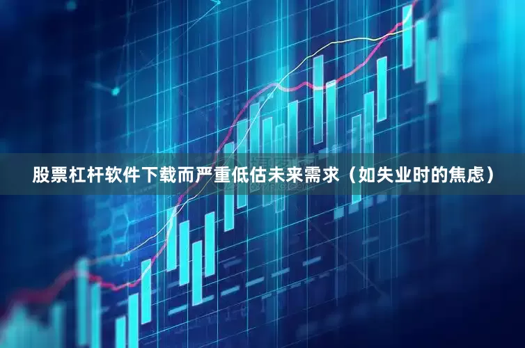 股票杠杆软件下载而严重低估未来需求（如失业时的焦虑）
