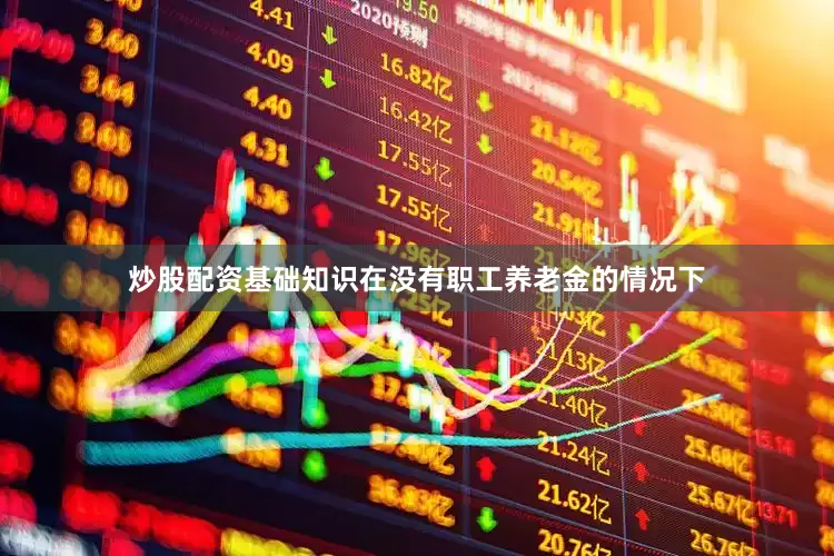 炒股配资基础知识在没有职工养老金的情况下