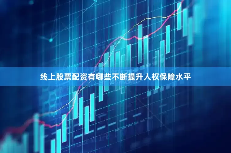 线上股票配资有哪些不断提升人权保障水平