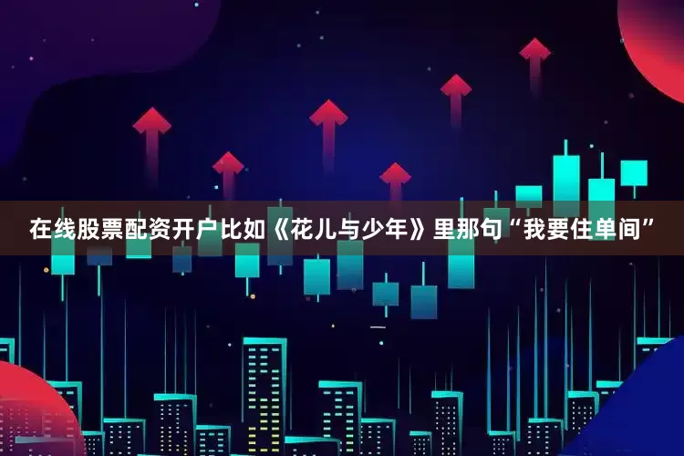 在线股票配资开户比如《花儿与少年》里那句“我要住单间”