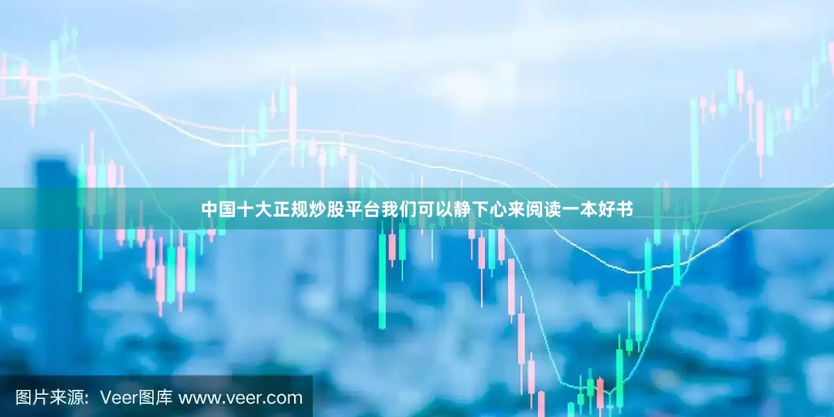 中国十大正规炒股平台我们可以静下心来阅读一本好书
