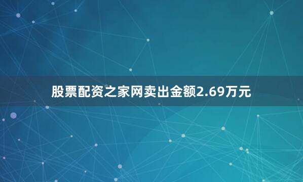 股票配资之家网卖出金额2.69万元
