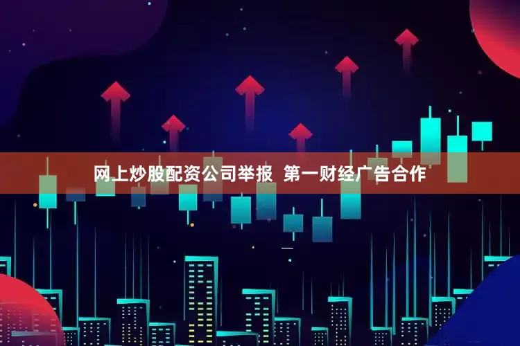 网上炒股配资公司举报  第一财经广告合作