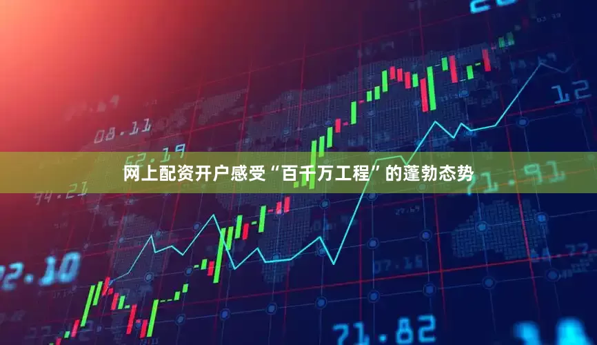 网上配资开户感受“百千万工程”的蓬勃态势