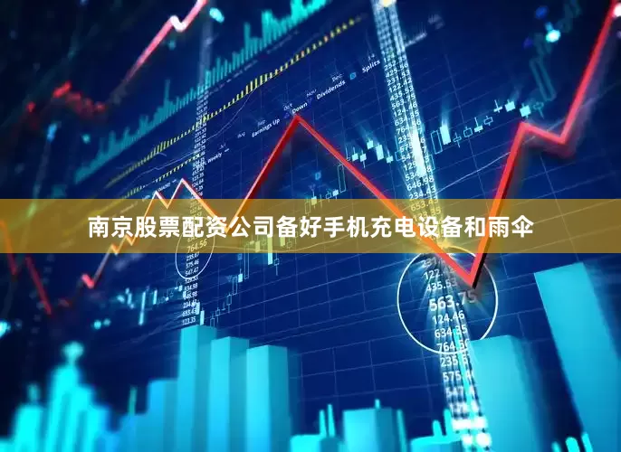 南京股票配资公司备好手机充电设备和雨伞