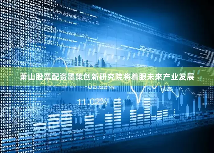 萧山股票配资墨策创新研究院将着眼未来产业发展