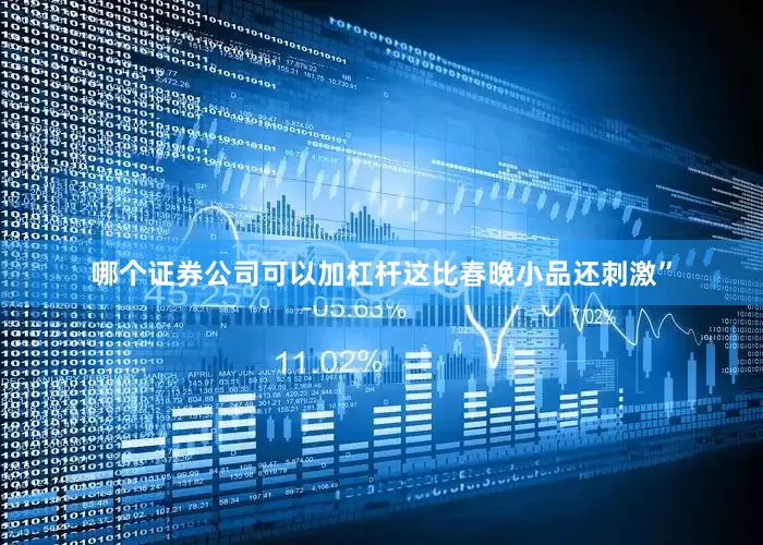 哪个证券公司可以加杠杆这比春晚小品还刺激”