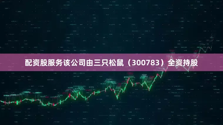 配资股服务该公司由三只松鼠（300783）全资持股