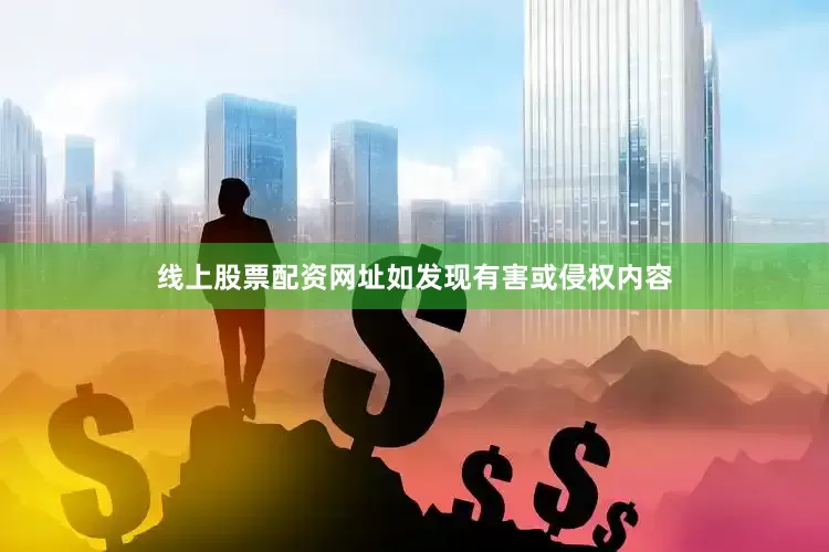 线上股票配资网址如发现有害或侵权内容